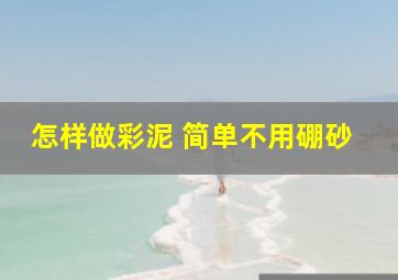 怎样做彩泥 简单不用硼砂